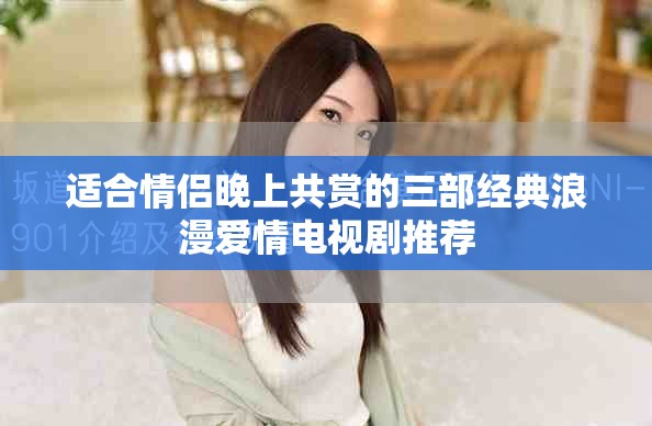 適合情侶晚上共賞的三部經典浪漫愛情電視劇推薦