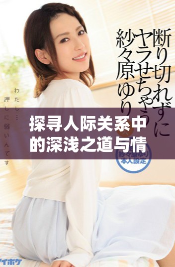 探尋人際關系中的深淺之道與情感的輕重緩急
