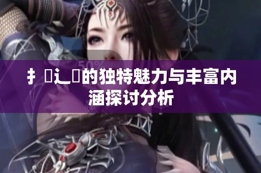 扌喿辶畐的獨特魅力與豐富內涵探討分析