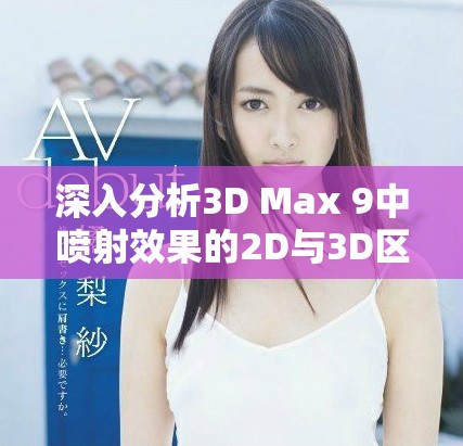 深入分析3D Max 9中噴射效果的2D與3D區(qū)別與應用場景
