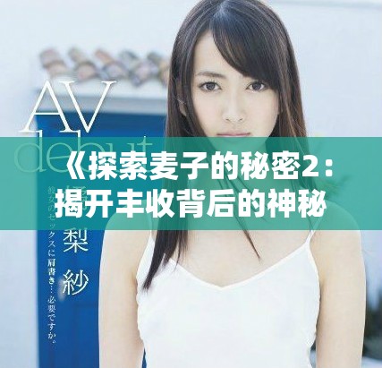 《探索麥子的秘密2：揭開豐收背后的神秘真相與故事》