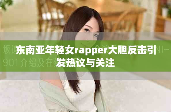 東南亞年輕女rapper大膽反擊引發熱議與關注