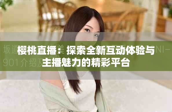 櫻桃直播：探索全新互動體驗(yàn)與主播魅力的精彩平臺