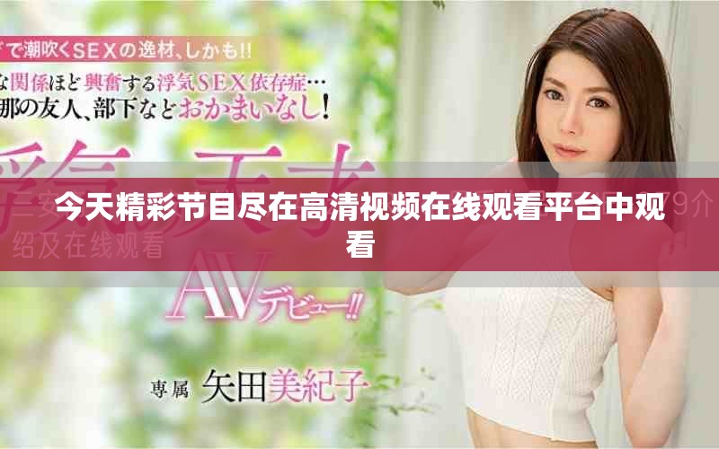 今天精彩節目盡在高清視頻在線觀看平臺中觀看
