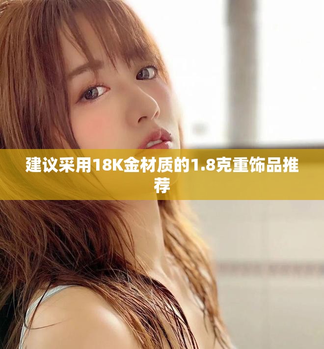 建議采用18K金材質(zhì)的1.8克重飾品推薦