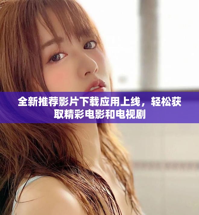 全新推薦影片下載應用上線，輕松獲取精彩電影和電視劇