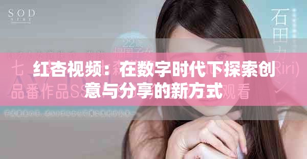 紅杏視頻：在數字時代下探索創意與分享的新方式