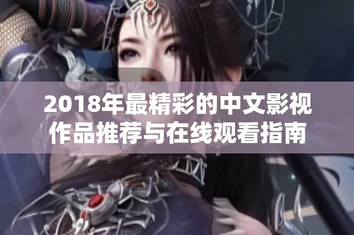 2018年最精彩的中文影視作品推薦與在線觀看指南
