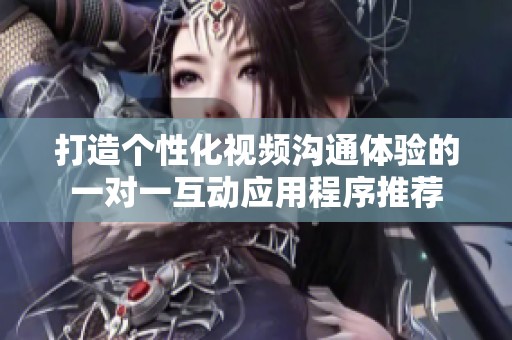 打造個性化視頻溝通體驗的一對一互動應用程序推薦