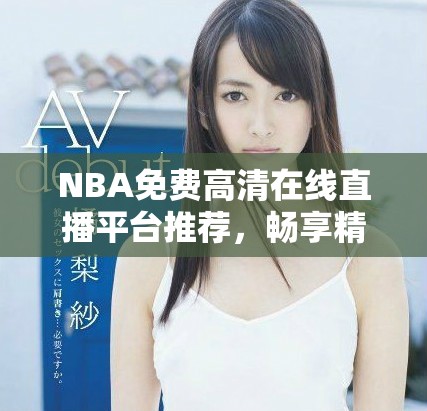 NBA免費高清在線直播平臺推薦，暢享精彩賽事。