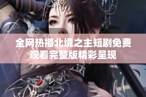 全網(wǎng)熱播北境之主短劇免費觀看完整版精彩呈現(xiàn)
