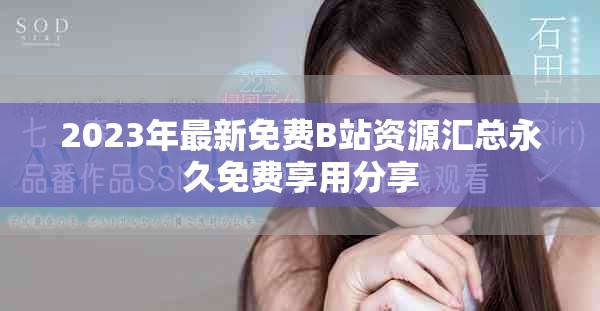 2023年最新免費B站資源匯總永久免費享用分享