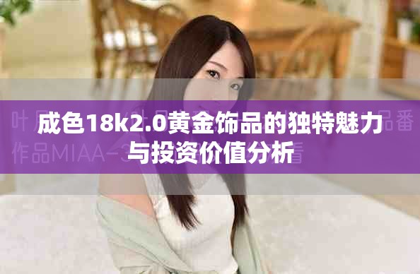 成色18k2.0黃金飾品的獨(dú)特魅力與投資價值分析