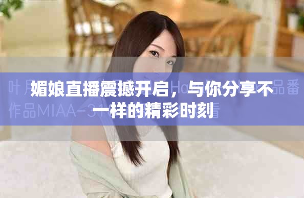 媚娘直播震撼開啟，與你分享不一樣的精彩時刻