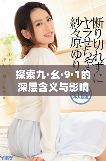探索九·幺·9·1的深層含義與影響力全景分析  