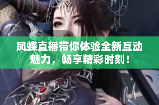 鳳蝶直播帶你體驗全新互動魅力，暢享精彩時刻！