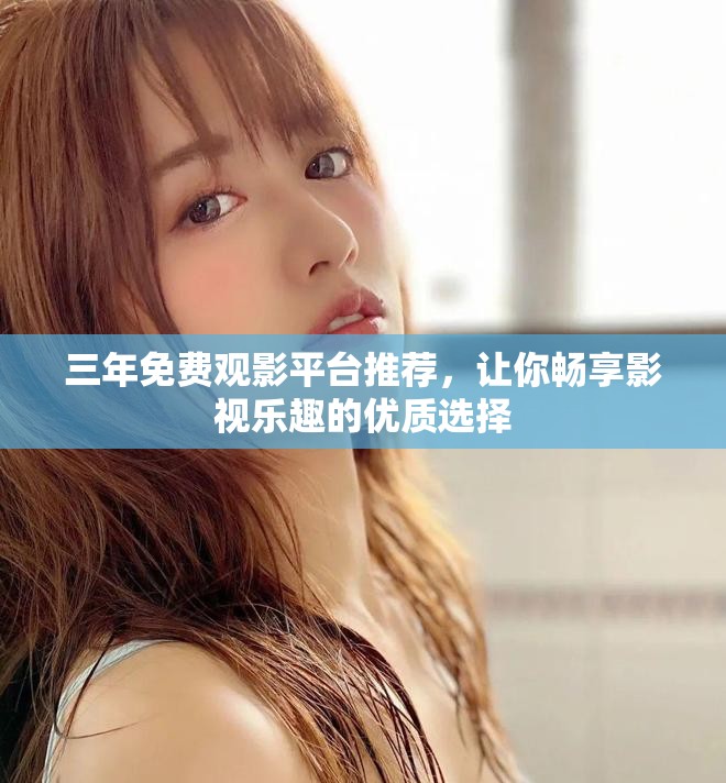 三年免費(fèi)觀影平臺(tái)推薦，讓你暢享影視樂趣的優(yōu)質(zhì)選擇