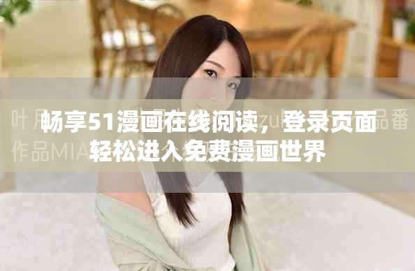 暢享51漫畫在線閱讀，登錄頁面輕松進入免費漫畫世界