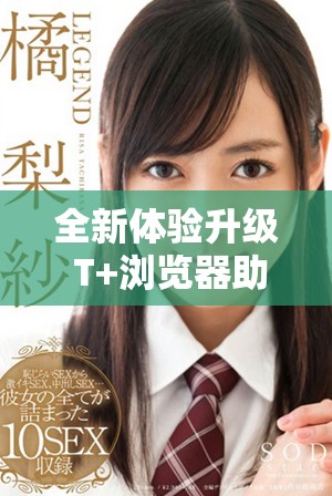 全新體驗升級 T+瀏覽器助您暢享無縫上網(wǎng)新時代