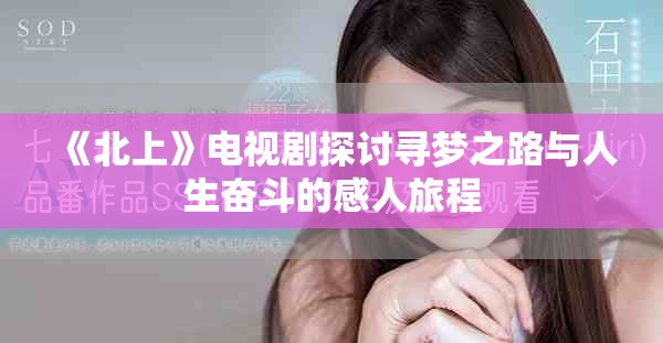 《北上》電視劇探討尋夢(mèng)之路與人生奮斗的感人旅程