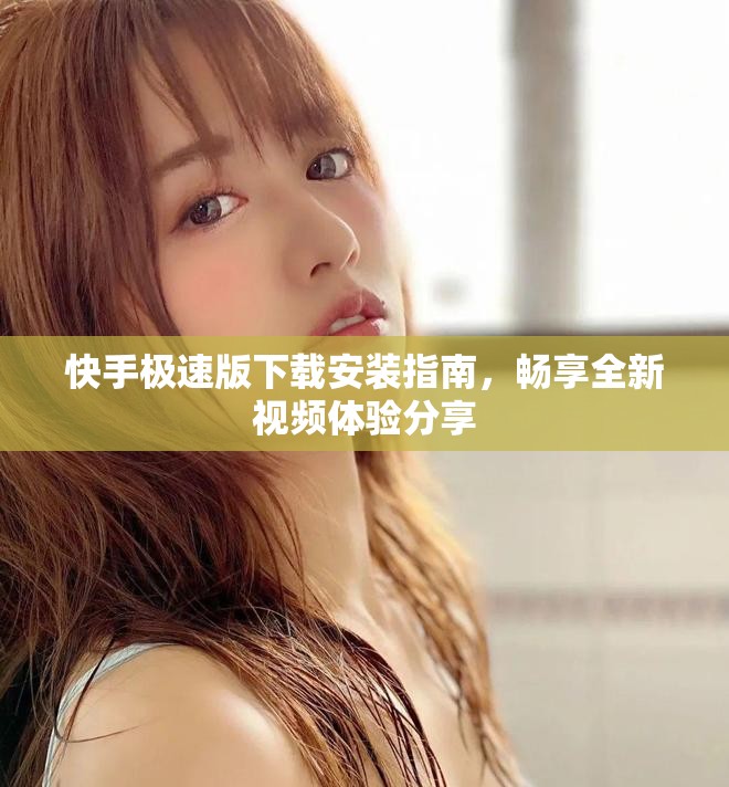 快手極速版下載安裝指南，暢享全新視頻體驗分享