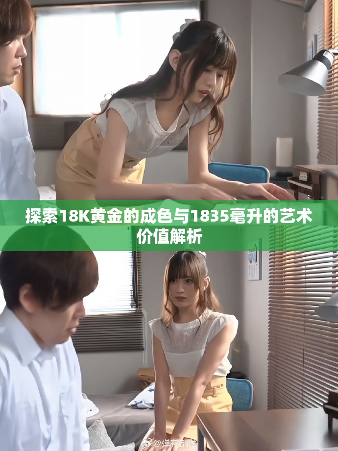 探索18K黃金的成色與1835毫升的藝術(shù)價值解析