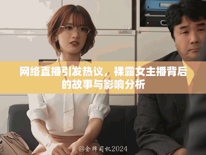 網(wǎng)絡(luò)直播引發(fā)熱議，裸露女主播背后的故事與影響分析