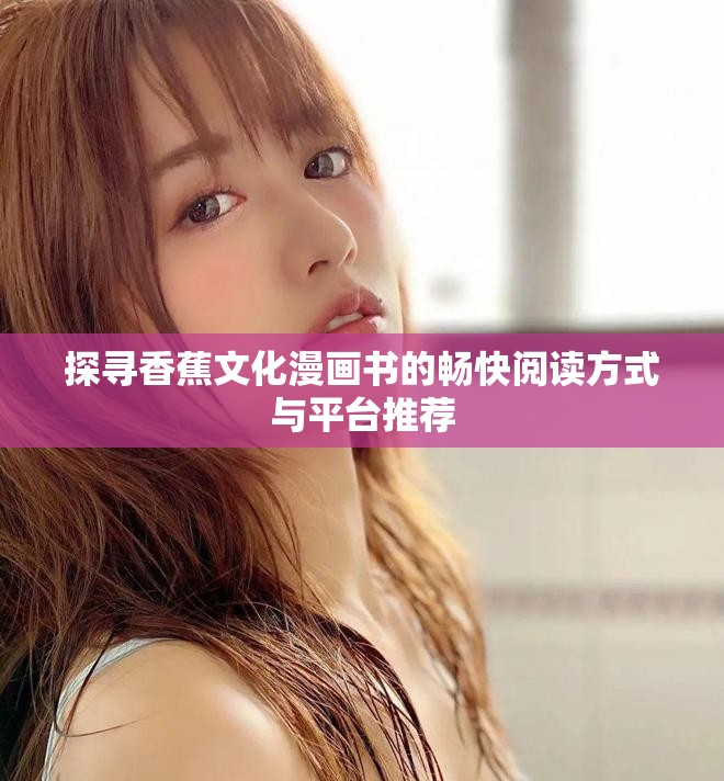 探尋香蕉文化漫畫書的暢快閱讀方式與平臺推薦