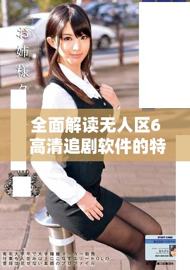 全面解讀無(wú)人區(qū)6 高清追劇軟件的特色與使用指南