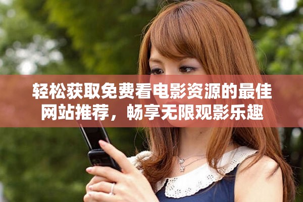 輕松獲取免費(fèi)看電影資源的最佳網(wǎng)站推薦，暢享無(wú)限觀影樂(lè)趣