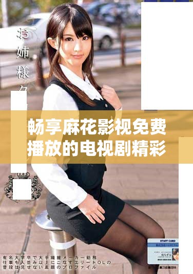暢享麻花影視免費播放的電視劇精彩體驗與獨特優勢