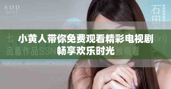 小黃人帶你免費觀看精彩電視劇暢享歡樂時光
