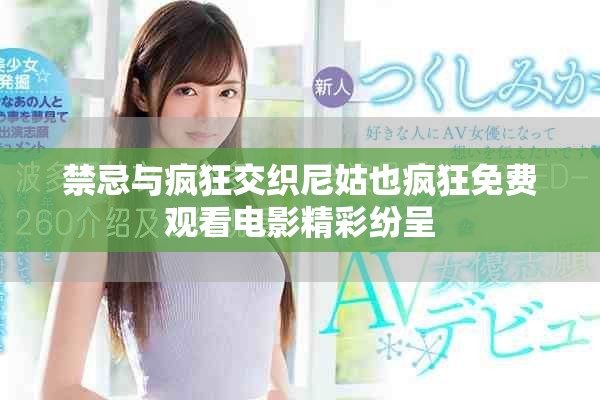 禁忌與瘋狂交織尼姑也瘋狂免費觀看電影精彩紛呈