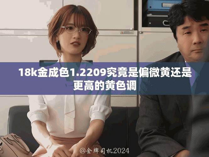 18k金成色1.2209究竟是偏微黃還是更高的黃色調