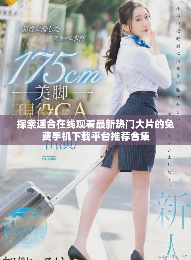 探索適合在線觀看最新熱門大片的免費手機下載平臺推薦合集