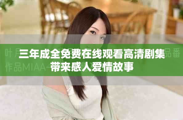 三年成全免費在線觀看高清劇集帶來感人愛情故事