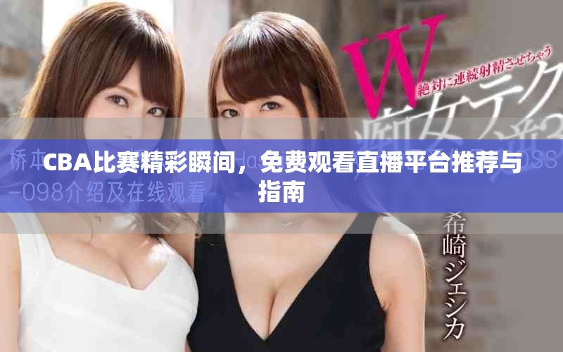CBA比賽精彩瞬間，免費觀看直播平臺推薦與指南
