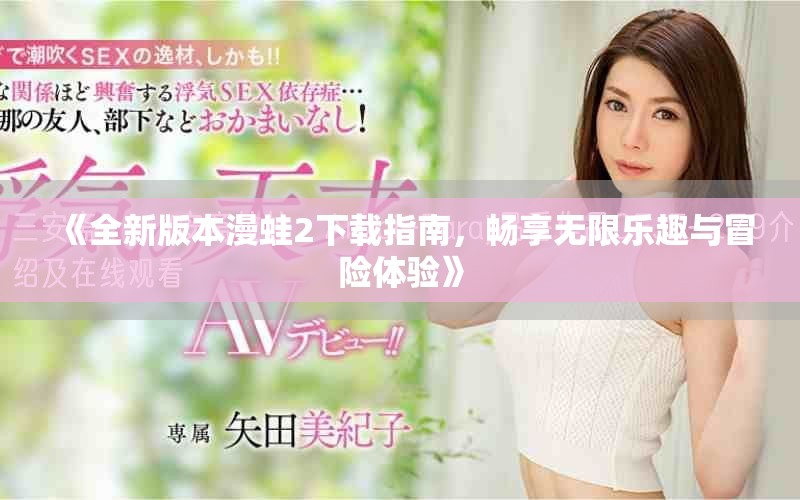 《全新版本漫蛙2下載指南，暢享無限樂趣與冒險體驗》