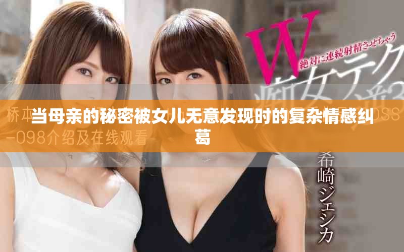當母親的秘密被女兒無意發現時的復雜情感糾葛