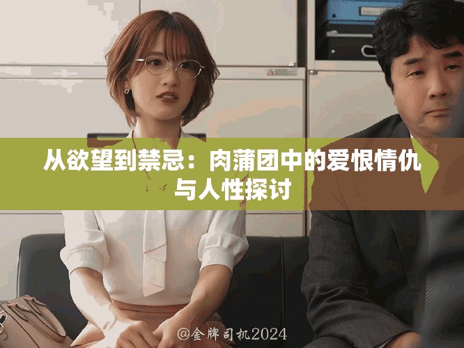 從欲望到禁忌：肉蒲團中的愛恨情仇與人性探討