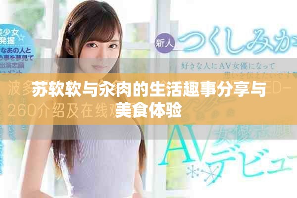 蘇軟軟與汆肉的生活趣事分享與美食體驗(yàn)