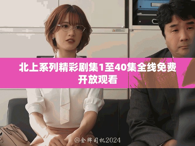 北上系列精彩劇集1至40集全線免費(fèi)開放觀看