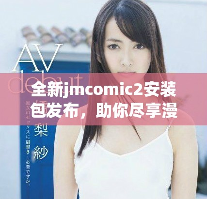 全新jmcomic2安裝包發布，助你盡享漫畫世界精彩體驗