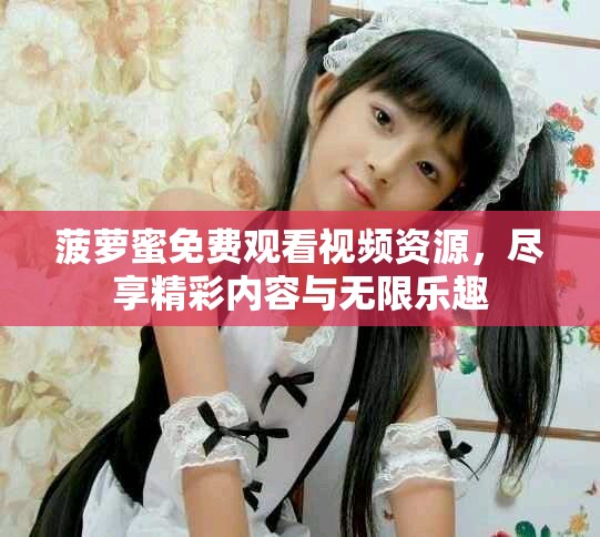 菠蘿蜜免費觀看視頻資源，盡享精彩內容與無限樂趣