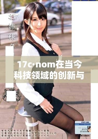 17c·nom在當今科技領(lǐng)域的創(chuàng)新與發(fā)展分析