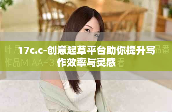 17c.c-創意起草平臺助你提升寫作效率與靈感