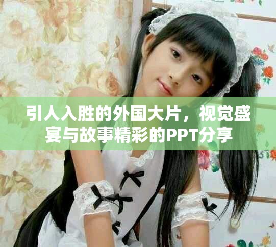 引人入勝的外國大片，視覺盛宴與故事精彩的PPT分享