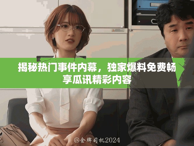 揭秘?zé)衢T事件內(nèi)幕，獨家爆料免費暢享瓜訊精彩內(nèi)容