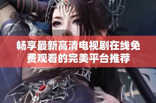 暢享最新高清電視劇在線免費(fèi)觀看的完美平臺(tái)推薦