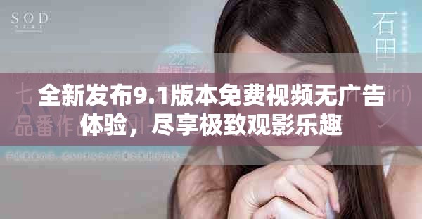 全新發(fā)布9.1版本免費視頻無廣告體驗，盡享極致觀影樂趣